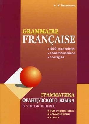 Grammatika frantsuzskogo yazyka v uprazhneniyah: 400 uprazhneniy s klyuchami i kommentariyami