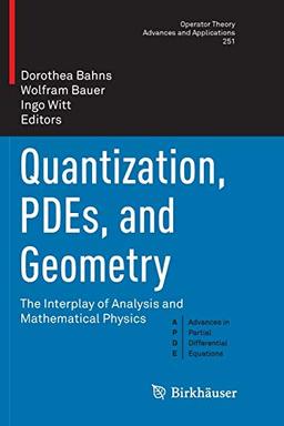 Quantization, PDEs, and Geometry: The Interplay of Analysis and Mathematical Physics (Operator Theory: Advances and Applications, Band 251)