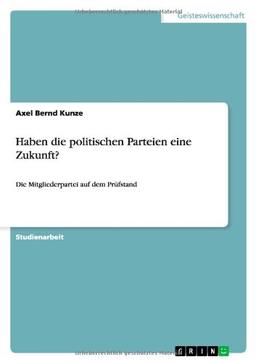 Haben die politischen Parteien eine Zukunft?: Die Mitgliederpartei auf dem Prüfstand