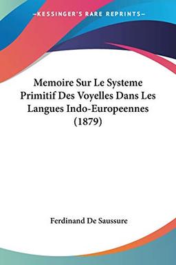 Memoire Sur Le Systeme Primitif Des Voyelles Dans Les Langues Indo-Europeennes (1879)