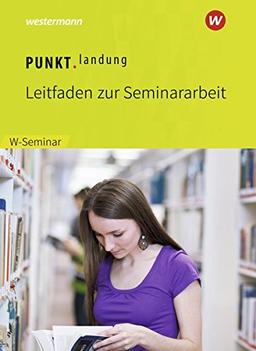 Punktlandung: Leitfaden zur Seminararbeit im W-Seminar - Ausgabe 2018