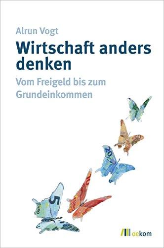 Wirtschaft anders denken: Vom Freigeld bis zum Grundeinkommen