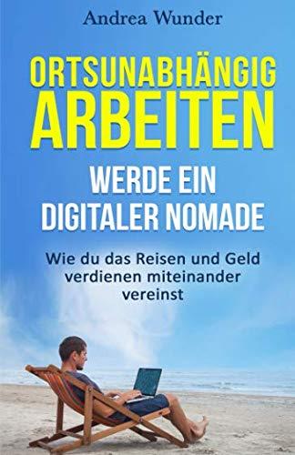 Ortsunabhängig arbeiten - werde eine digitaler Nomade: Wie du das Reisen und Geld verdienen miteinander vereinst