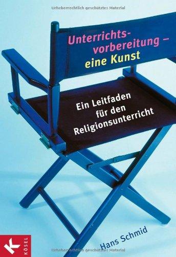 Unterrichtsvorbereitung - eine Kunst: Ein Leitfaden für den Religionsunterricht