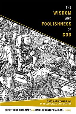 The Wisdom and Foolishness of God: 1 Corinthians 1-2 in Theological Exploration: First Corinthians 1-2 in Theological Exploration