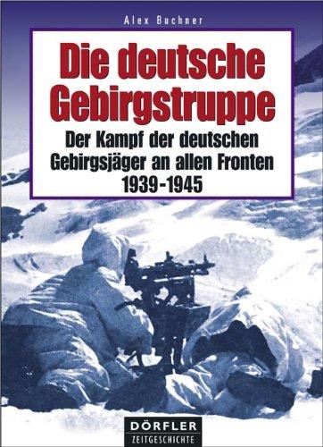 Die deutsche Gebirgstruppe: Der Kampf der deutschen Gebirgsjäger an allen Fronten, 1939-1945