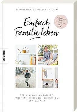 Einfach Familie leben: Der Minimalismus-Guide: Wohnen, Kleidung, Lifestyle, Achtsamkeit. Minimalistisch und nachhaltig leben mit Kindern