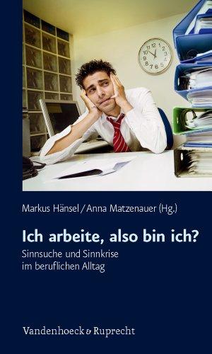 Ich arbeite, also bin ich?: Sinnsuche und Sinnkrise im beruflichen Alltag