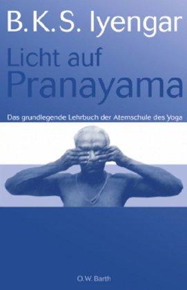 Licht auf Pranayama: Das grundlegende Lehrbuch der Atemschule des Yoga