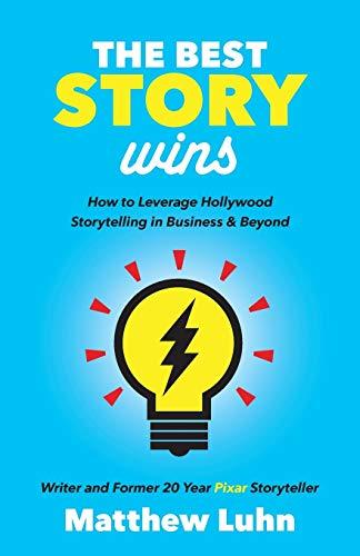 Best Story Wins: How to Leverage Hollywood Storytelling in Business and Beyond