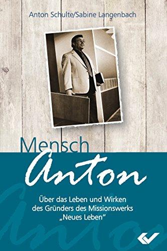 Mensch Anton: Über das Leben und Wirken vom Gründer des Missionswerks Neues Leben"