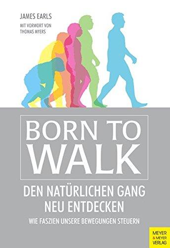 Born to Walk: Den natürlichen Gang neu entdecken. Wie Faszien unsere Bewegungen steuern.