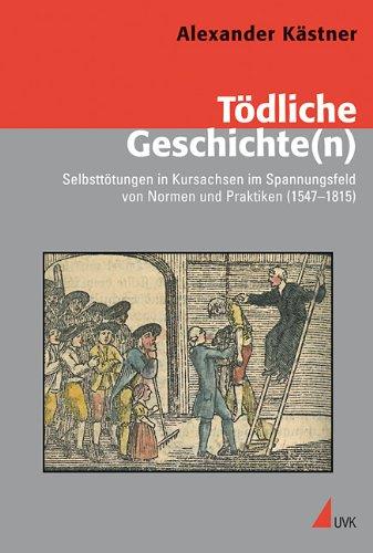 Tödliche Geschichte(n): Selbsttötungen in Kursachsen im Spannungsfeld von Normen und Praktiken (1547 1815)