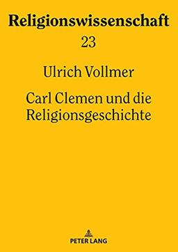 Carl Clemen und die Religionsgeschichte (Religionswissenschaft / Studies in Comparative Religion, Band 23)