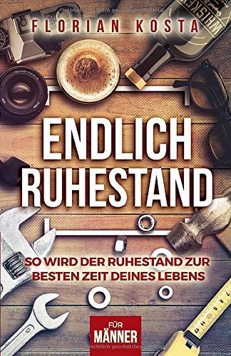 Endlich Ruhestand: So wird der Ruhestand zur besten Zeit deines Lebens - Für Männer