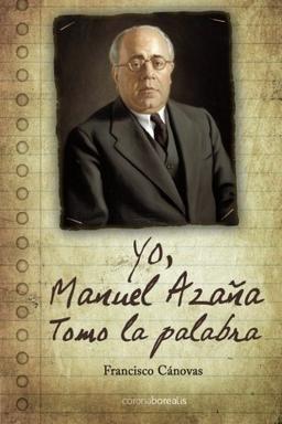 Yo, Manuel Azana Tomo la Palabra (La Historia Silenciada)