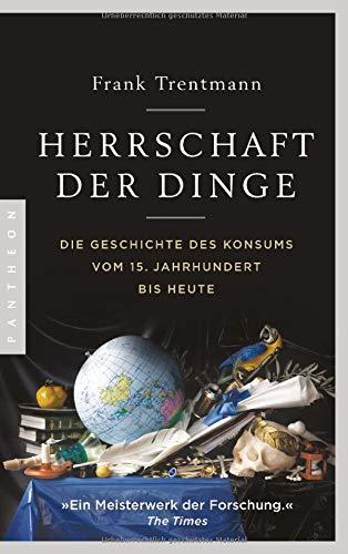 Herrschaft der Dinge: Die Geschichte des Konsums vom 15. Jahrhundert bis heute