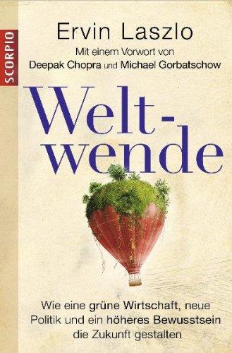 Weltwende: Wie eine grüne Wirtschaft, neue Politik und ein höheres Bewusstsein die Zukunft gestalten Mit einem Vorwort von Deepak Chopra und Michael Gorbatschow