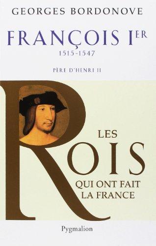 Les rois qui ont fait la France : les Valois. Vol. 7. François Ier : le Roi-chevalier, 1515-1547 : père de Henri II