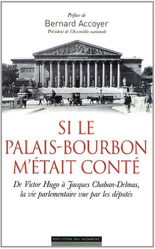 Si le Palais-Bourbon m'était conté : de Victor Hugo à Chaban-Delmas, la vie parlementaire vue par les députés