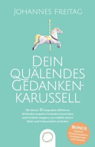 Dein quälendes Gedankenkarussell: Mit diesen 10 ungeahnt effektiven Methoden negative Gedanken loswerden und Grübeln stoppen, um endlich innere Ruhe und Gelassenheit zu finden