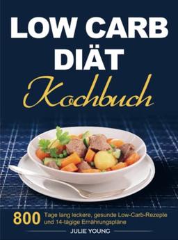 Low Carb Diät Kochbuch: 800 Tage lang leckere, gesunde Low-Carb-Rezepte und 14-tägige Ernährungspläne