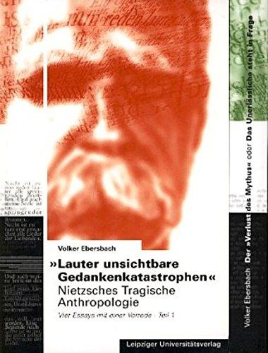 Lauter unsichtbare Gedankenkatastrophen: Nietzsches Tragische Anthropologie. Vier Essays mit einer Vorrede