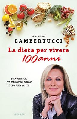 La dieta per vivere 100 anni. Cosa mangiare per mantenerci giovani e sani tutta la vita