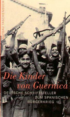 Die Kinder von Guernica: Deutsche Schriftsteller zum Spanischen Bürgerkrieg. Reportagen, Erinnerungen, Kommentare