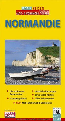 Normandie. Mobil Reisen: Die Grand Tour für individuelles Wohnmobil-Cruising, Caravaning, Auto- & Motorrad-Touring. Die schönsten Reiserouten, ... alles Sehenswerte, Wohnmobil-Stellplätze