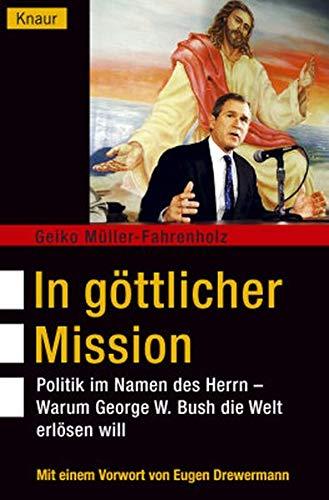 In göttlicher Mission: Politik im Namen des Herrn - Warum George W. Bush die Welt erlösen will