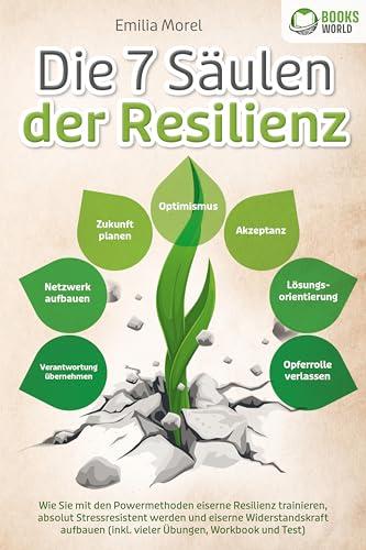 Die 7 Säulen der Resilienz: Wie Sie mit den Powermethoden eiserne Resilienz trainieren, absolut Stressresistent werden und eiserne Widerstandskraft aufbauen (inkl. vieler Übungen, Workbook und Test)