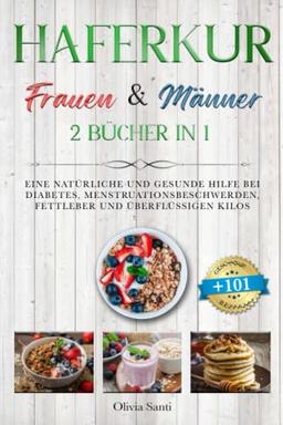 HAFERKUR FÜR FRAUEN & MÄNNER: 2 BÜCHER IN 1: Eine Natürliche und Gesunde Hilfe bei Diabetes, Menstruationsbeschwerden, Fettleber und überflüssigen Kilos mit 101 GESUNDEN UND LECKEREN REZEPTEN