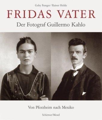 Fridas Vater: Der Photograph Guillermo Kahlo. Von Pforzheim bis Mexiko