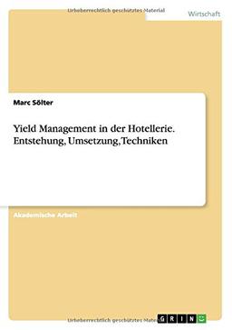 Yield Management in der Hotellerie. Entstehung, Umsetzung, Techniken