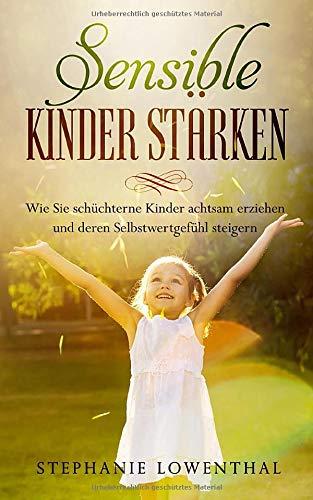 Sensible Kinder Stärken: Wie Sie schüchterne Kinder achtsam erziehen und deren Selbstwertgefühl steigern