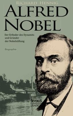 Alfred Nobel. Der Erfinder des Dynamits und Gründer der Nobelstiftung. Biographie