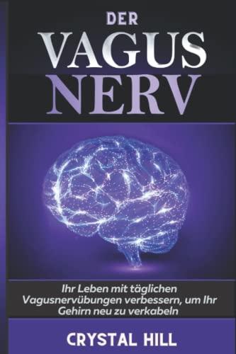 DER VAGUS NERV: Ihr Leben mit täglichen Vagusnervübungen verbessern, um Ihr Gehirn neu zu verkabeln, Vagotonus zu stimulieren und Entzündungen, Schwindel und Schlafstörungen vorzubeugen