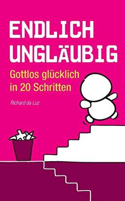 Endlich ungläubig: Gottlos glücklich in 20 Schritten