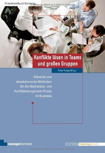 Konflikte lösen in Teams und großen Gruppen: Klärende und deeskalierende Methoden für die Mediations- und Konfliktmanagement-Praxis im Business