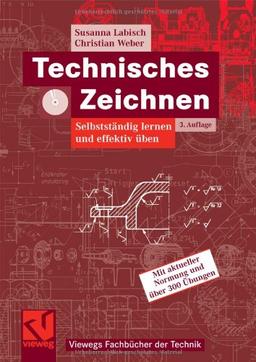 Technisches Zeichnen: Selbstständig lernen und effektiv üben: Selbstständig lernen und effektiv üben. Mit aktueller Normung und über 300 Übungen (Viewegs Fachbücher der Technik)