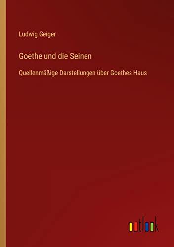 Goethe und die Seinen: Quellenmäßige Darstellungen über Goethes Haus