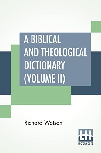 A Biblical And Theological Dictionary (Volume II): In Two Volumes, Vol. II. (J - Z). Explanatory Of The History, Manners, And Customs Of The Jews, And ... Places And Persons Mentioned In Sacred Scri