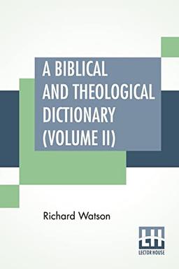 A Biblical And Theological Dictionary (Volume II): In Two Volumes, Vol. II. (J - Z). Explanatory Of The History, Manners, And Customs Of The Jews, And ... Places And Persons Mentioned In Sacred Scri