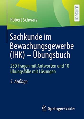 Sachkunde im Bewachungsgewerbe (IHK) - Übungsbuch: 250 Fragen mit Antworten und 10 Übungsfälle mit Lösungen