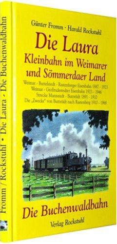 Die Laura. Kleinbahn im Weimarer- und Sömmerdaer Land und die Buchenwaldbahn: Weimar-Buttstedt-Rastenberger Eisenbahn 1887-1923. ... von Rastenberg nach Buttstädt 1910-1968