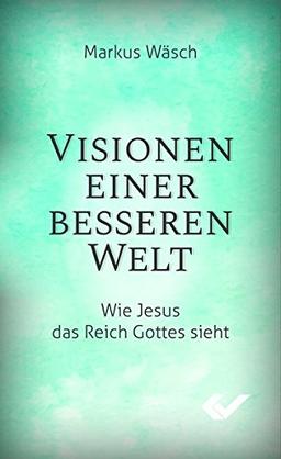 Visionen einer besseren Welt: Wie Jesus das Reich Gottes sieht