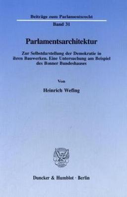 Parlamentsarchitektur.: Zur Selbstdarstellung der Demokratie in ihren Bauwerken. Eine Untersuchung am Beispiel des Bonner Bundeshauses. (Beiträge zum Parlamentsrecht)