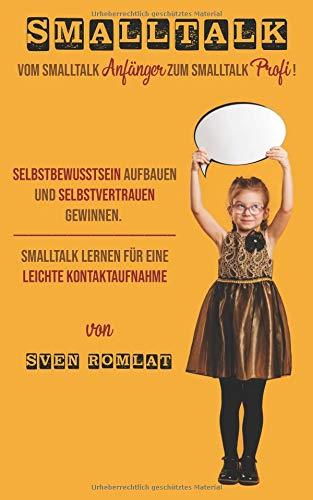 Smalltalk: Vom Smalltalk Anfänger zum Smalltalk Profi! Selbstbewusstsein aufbauen und Selbstvertrauen gewinnen. Smalltalk lernen für eine leichte Kontaktaufnahme