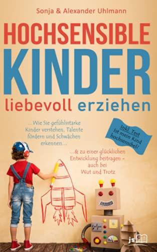 Hochsensible Kinder liebevoll erziehen: Wie Sie gefühlsstarke Kinder verstehen, Talente fördern und Schwächen erkennen & zu einer glücklichen Entwicklung beitragen - auch bei Wut und Trotz